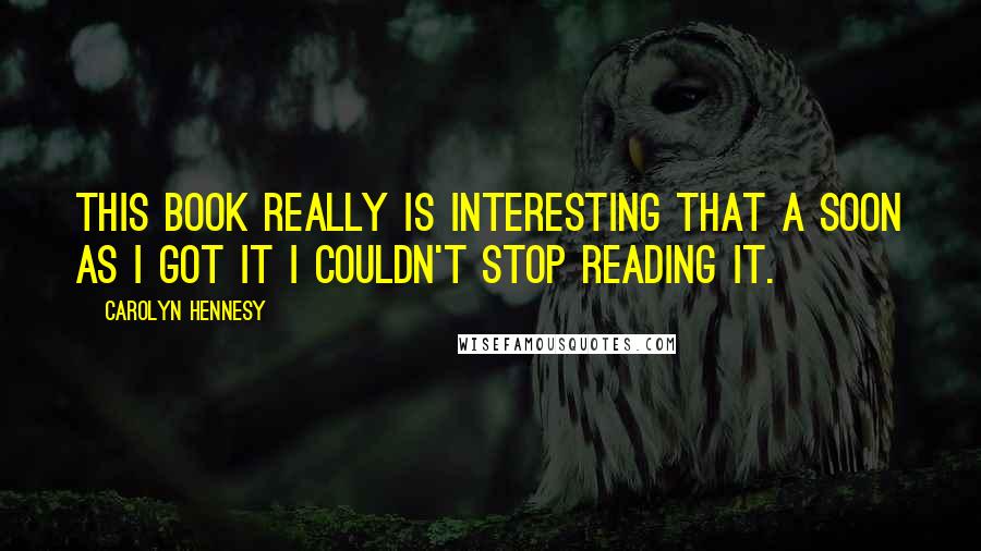 Carolyn Hennesy Quotes: this book really is interesting that a soon as I got it I couldn't stop reading it.