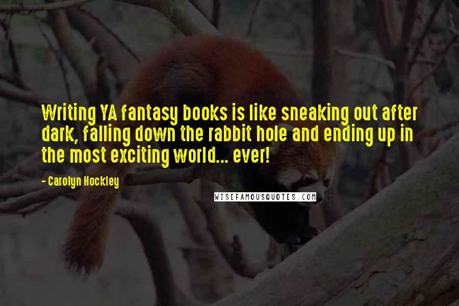 Carolyn Hockley Quotes: Writing YA fantasy books is like sneaking out after dark, falling down the rabbit hole and ending up in the most exciting world... ever!