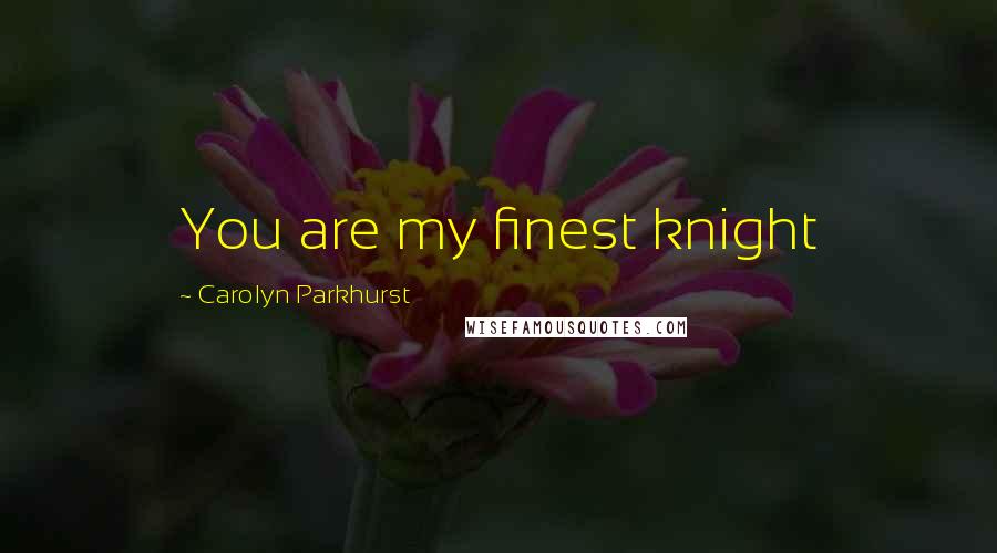 Carolyn Parkhurst Quotes: You are my finest knight