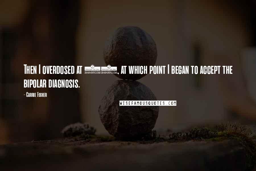 Carrie Fisher Quotes: Then I overdosed at 28, at which point I began to accept the bipolar diagnosis.