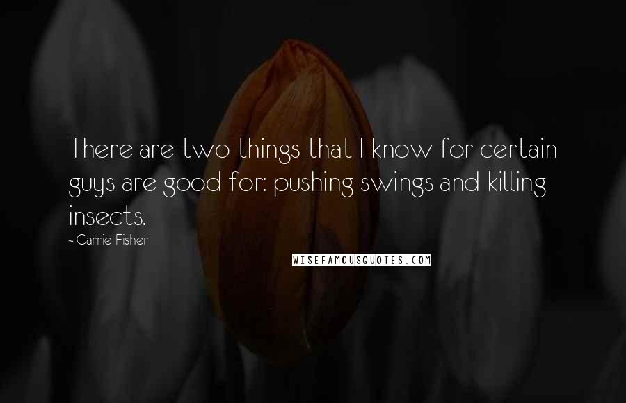 Carrie Fisher Quotes: There are two things that I know for certain guys are good for: pushing swings and killing insects.