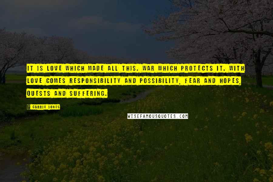 Carrie Jones Quotes: It is love which made all this. War which protects it. With love comes responsibility and possibility, fear and hopes, quests and suffering.