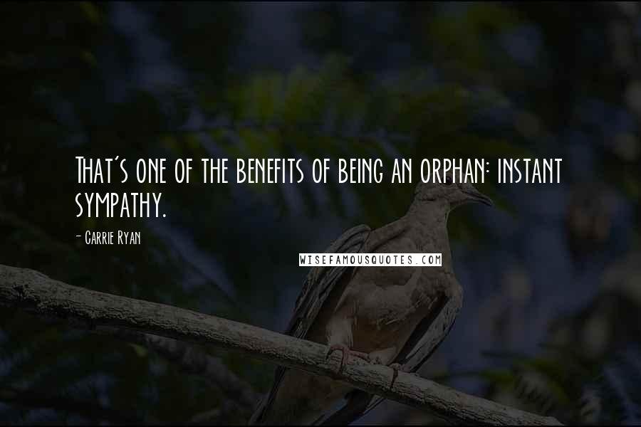 Carrie Ryan Quotes: That's one of the benefits of being an orphan: instant sympathy.