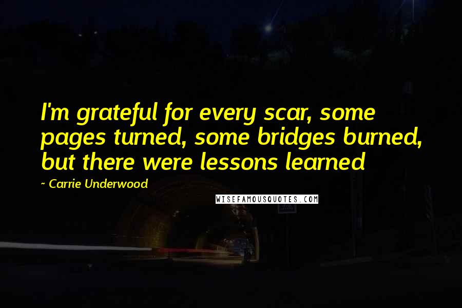 Carrie Underwood Quotes: I'm grateful for every scar, some pages turned, some bridges burned, but there were lessons learned