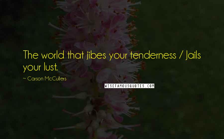 Carson McCullers Quotes: The world that jibes your tenderness / Jails your lust.