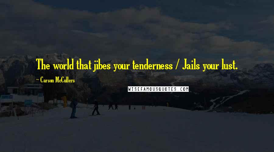 Carson McCullers Quotes: The world that jibes your tenderness / Jails your lust.