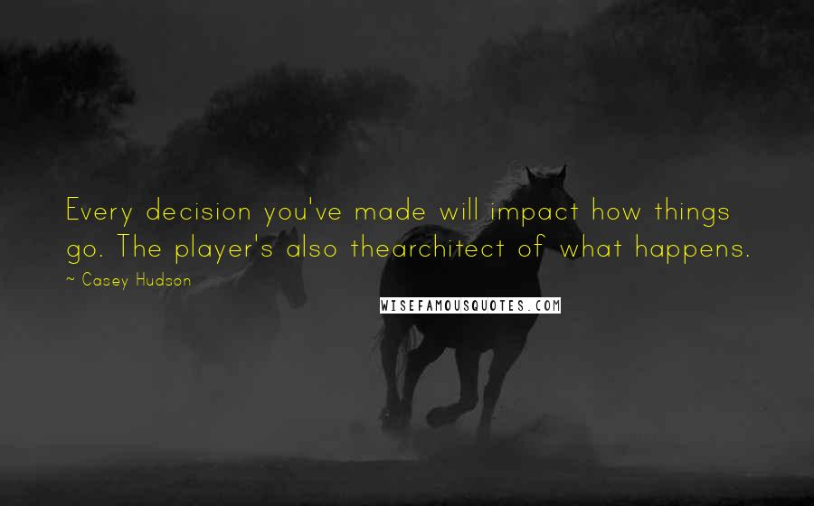 Casey Hudson Quotes: Every decision you've made will impact how things go. The player's also thearchitect of what happens.