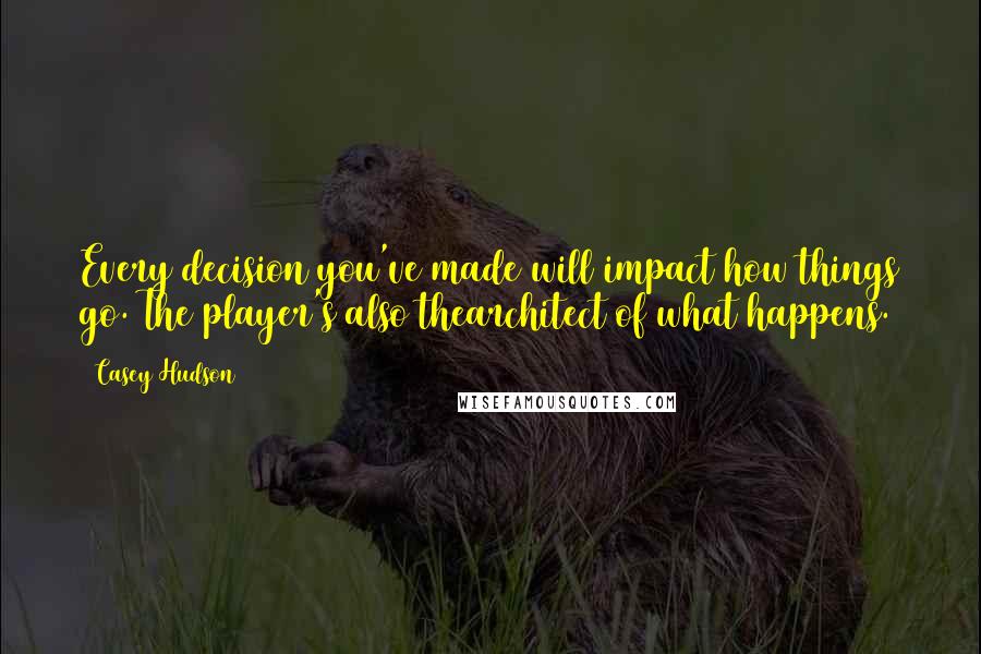 Casey Hudson Quotes: Every decision you've made will impact how things go. The player's also thearchitect of what happens.