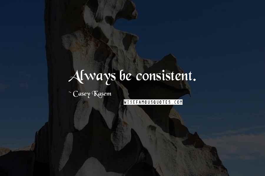 Casey Kasem Quotes: Always be consistent.