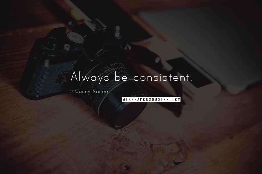 Casey Kasem Quotes: Always be consistent.