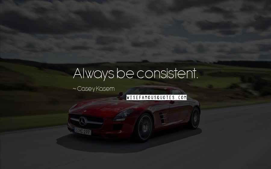 Casey Kasem Quotes: Always be consistent.