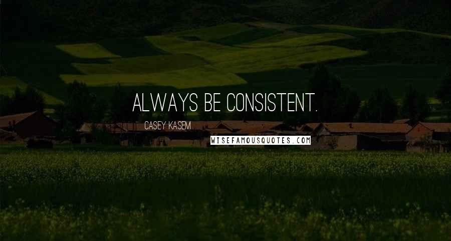 Casey Kasem Quotes: Always be consistent.