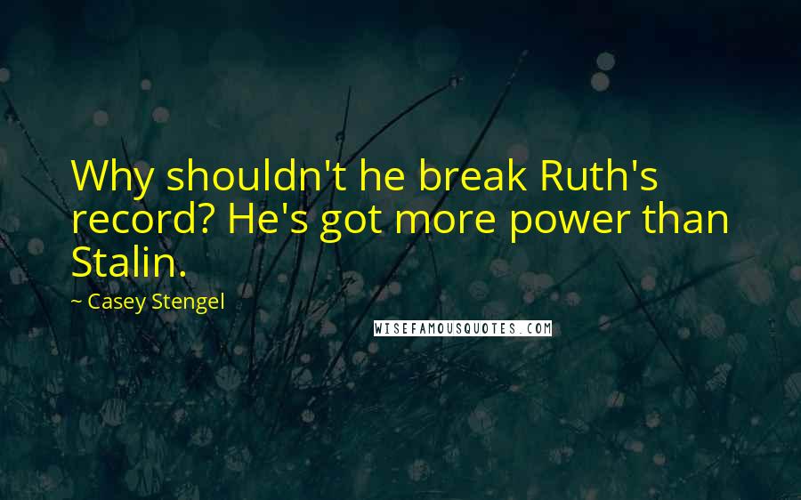 Casey Stengel Quotes: Why shouldn't he break Ruth's record? He's got more power than Stalin.