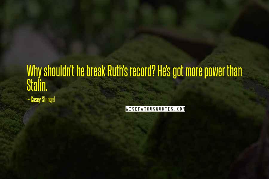 Casey Stengel Quotes: Why shouldn't he break Ruth's record? He's got more power than Stalin.