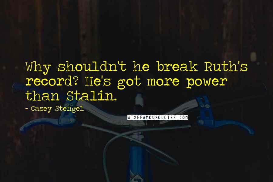 Casey Stengel Quotes: Why shouldn't he break Ruth's record? He's got more power than Stalin.