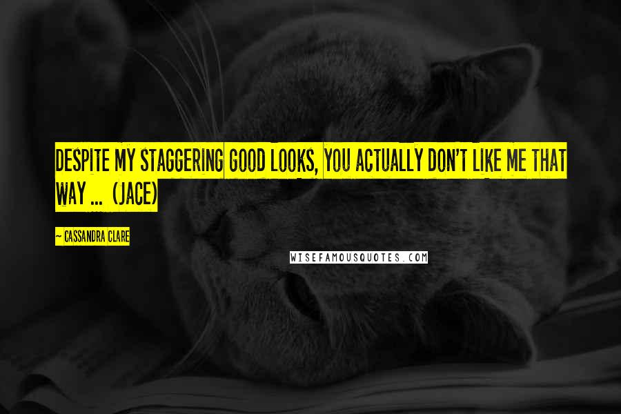 Cassandra Clare Quotes: Despite my staggering good looks, you actually don't like me that way ...  (Jace)