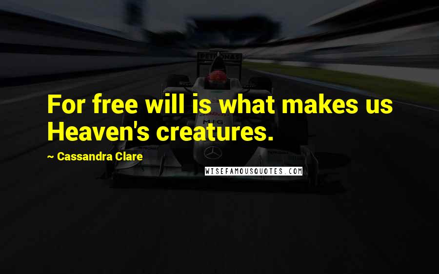 Cassandra Clare Quotes: For free will is what makes us Heaven's creatures.