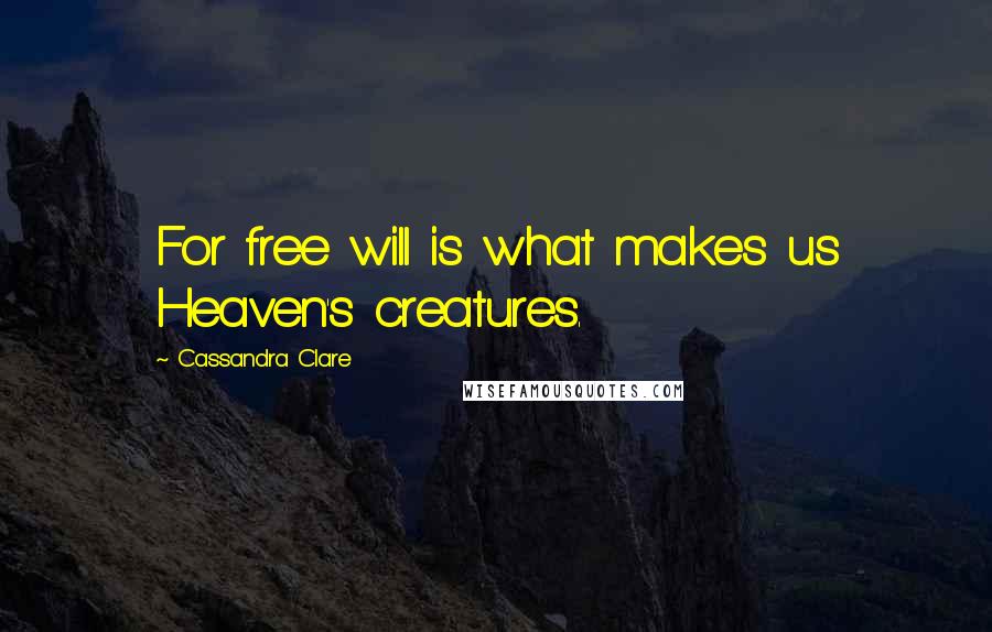 Cassandra Clare Quotes: For free will is what makes us Heaven's creatures.