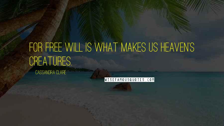 Cassandra Clare Quotes: For free will is what makes us Heaven's creatures.