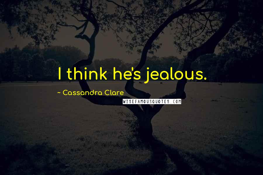 Cassandra Clare Quotes: I think he's jealous.