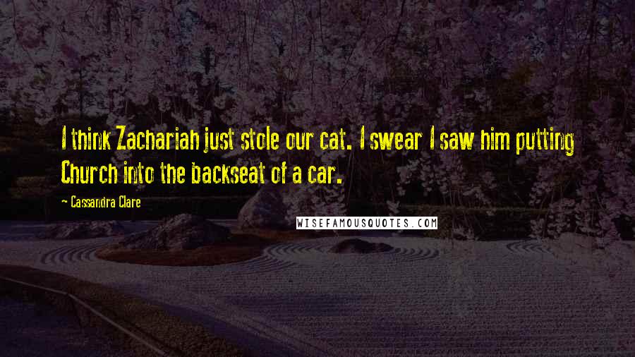 Cassandra Clare Quotes: I think Zachariah just stole our cat. I swear I saw him putting Church into the backseat of a car.