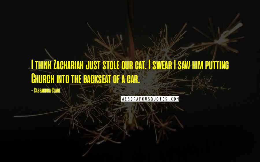 Cassandra Clare Quotes: I think Zachariah just stole our cat. I swear I saw him putting Church into the backseat of a car.