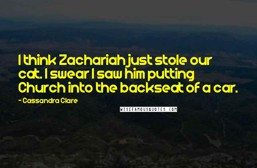 Cassandra Clare Quotes: I think Zachariah just stole our cat. I swear I saw him putting Church into the backseat of a car.