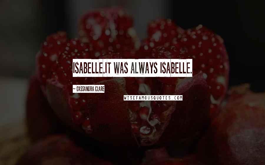 Cassandra Clare Quotes: Isabelle.It was always Isabelle.