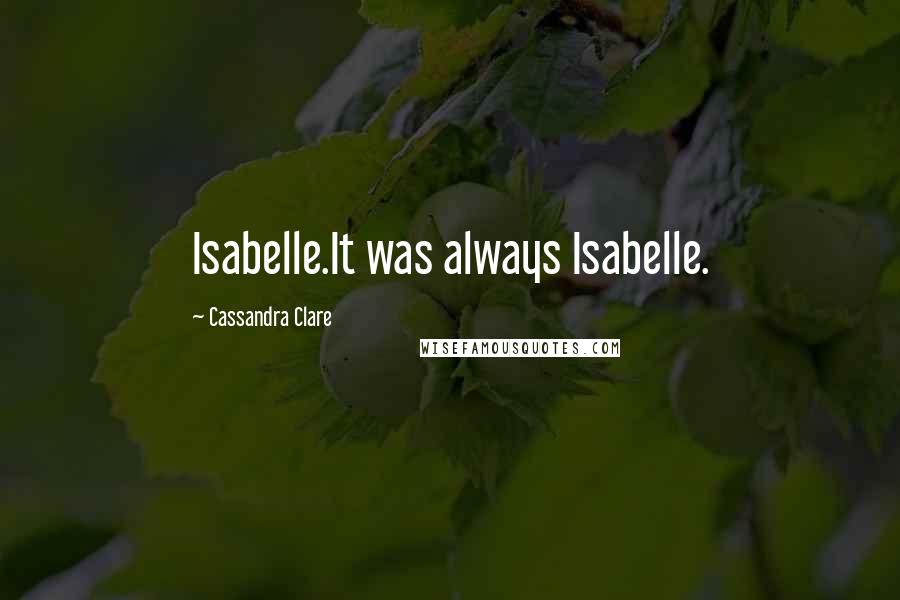 Cassandra Clare Quotes: Isabelle.It was always Isabelle.