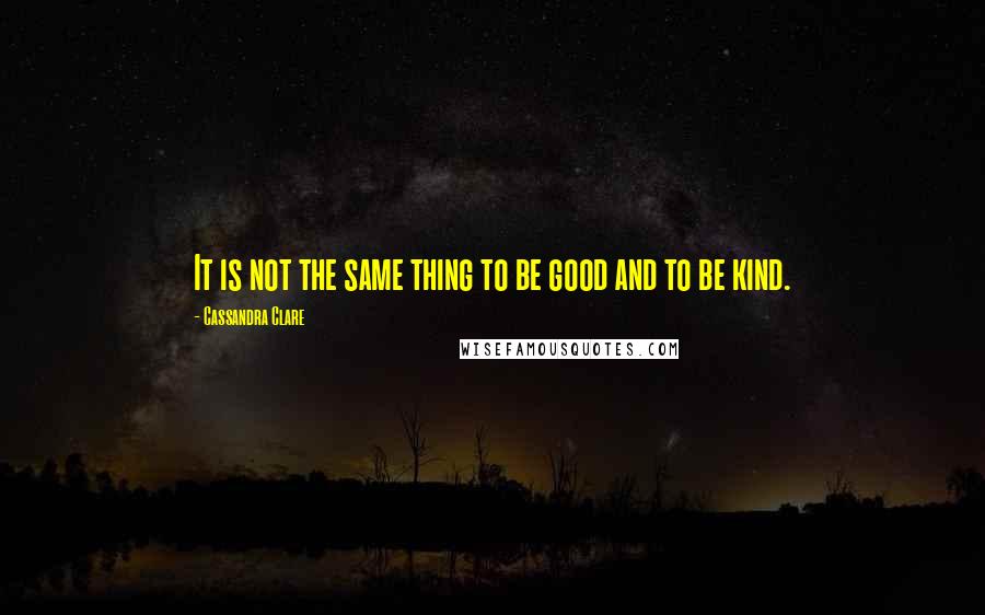 Cassandra Clare Quotes: It is not the same thing to be good and to be kind.