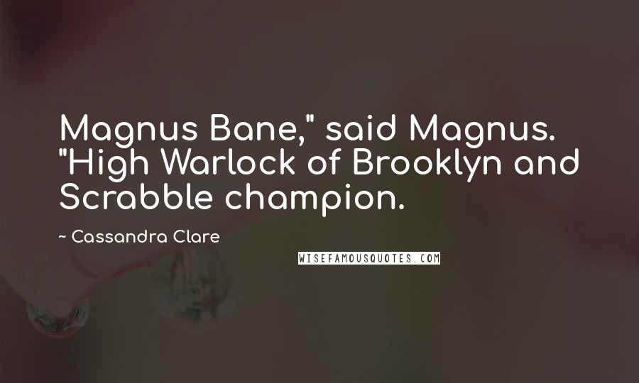 Cassandra Clare Quotes: Magnus Bane," said Magnus. "High Warlock of Brooklyn and Scrabble champion.