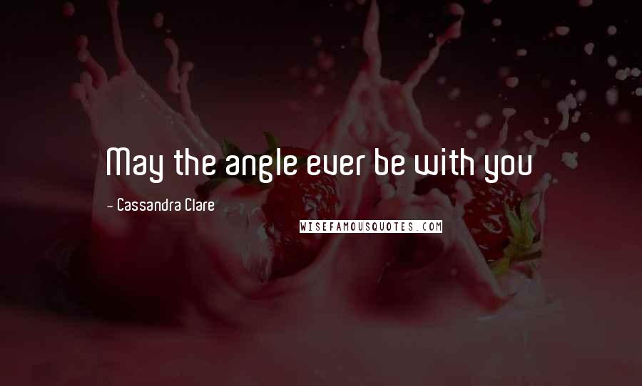 Cassandra Clare Quotes: May the angle ever be with you