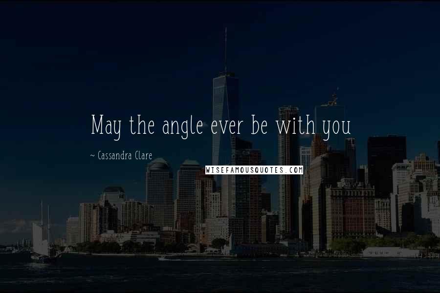 Cassandra Clare Quotes: May the angle ever be with you