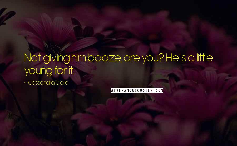 Cassandra Clare Quotes: Not giving him booze, are you? He's a little young for it.