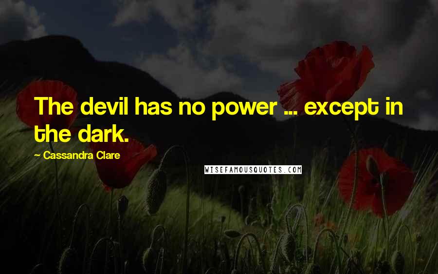 Cassandra Clare Quotes: The devil has no power ... except in the dark.