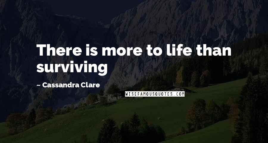 Cassandra Clare Quotes: There is more to life than surviving