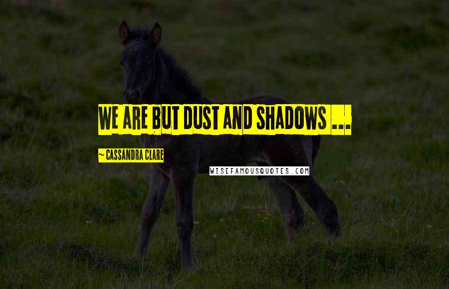 Cassandra Clare Quotes: We are but dust and shadows ...