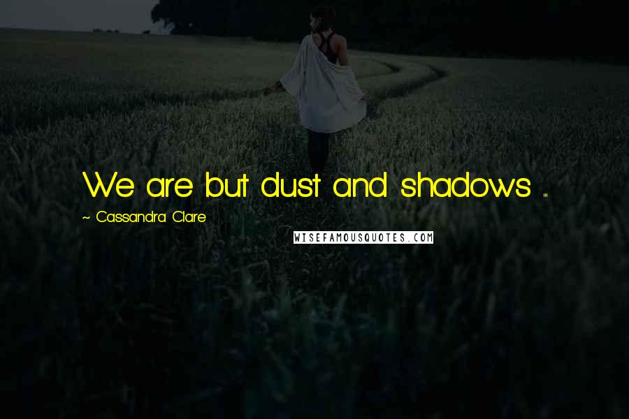 Cassandra Clare Quotes: We are but dust and shadows ...