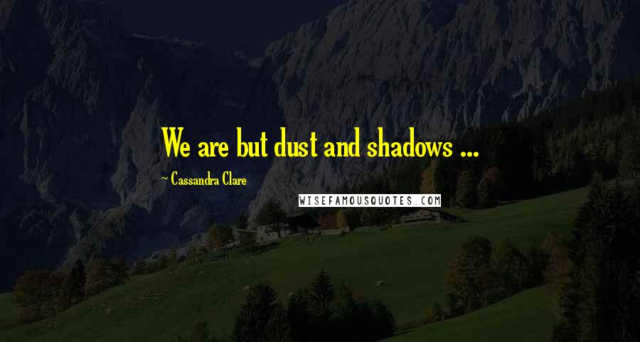 Cassandra Clare Quotes: We are but dust and shadows ...