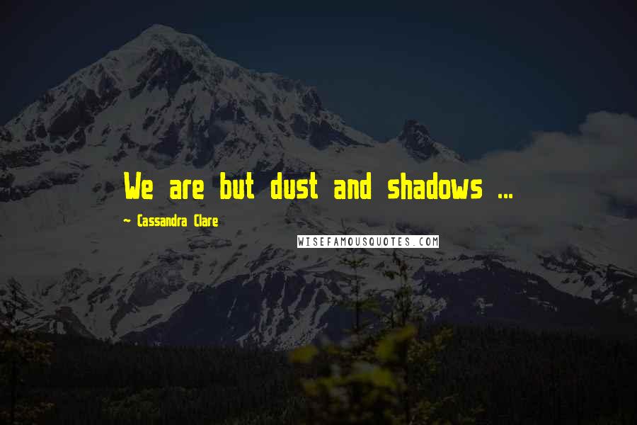 Cassandra Clare Quotes: We are but dust and shadows ...