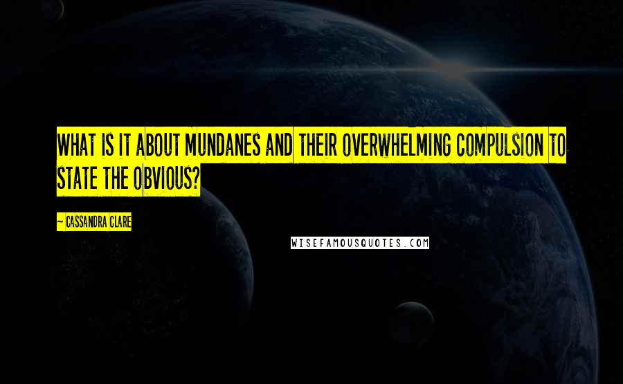 Cassandra Clare Quotes: What is it about mundanes and their overwhelming compulsion to state the obvious?