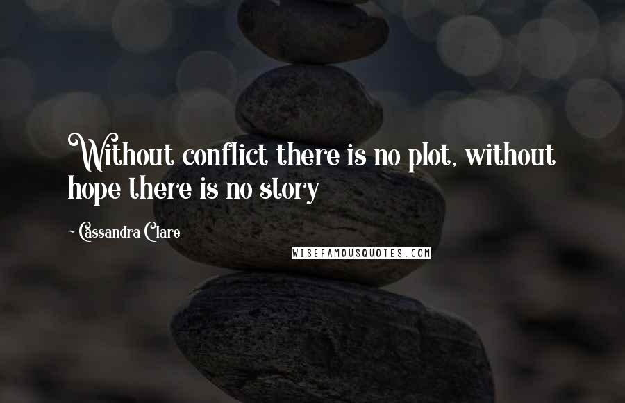 Cassandra Clare Quotes: Without conflict there is no plot, without hope there is no story