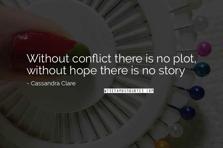 Cassandra Clare Quotes: Without conflict there is no plot, without hope there is no story