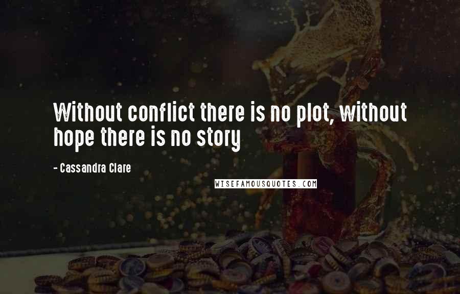 Cassandra Clare Quotes: Without conflict there is no plot, without hope there is no story