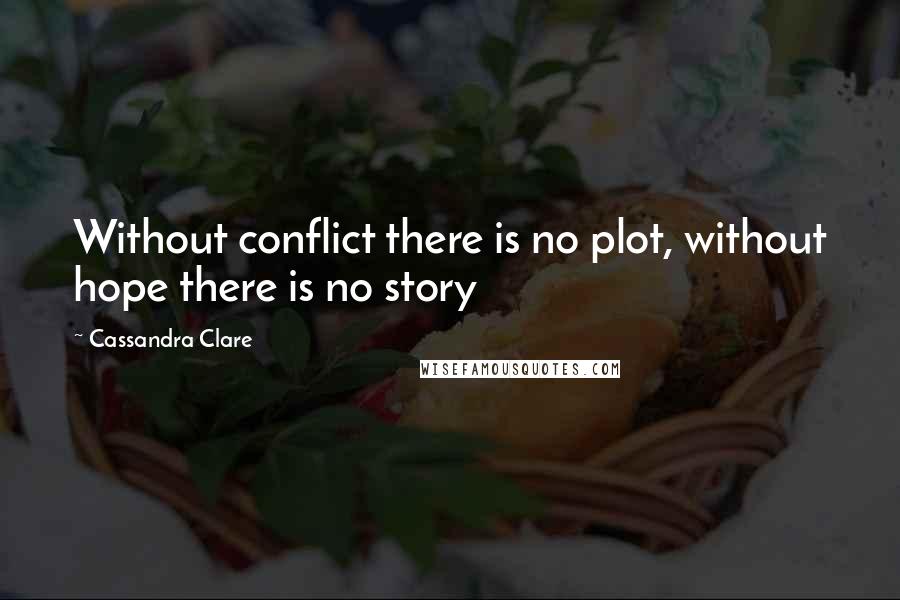 Cassandra Clare Quotes: Without conflict there is no plot, without hope there is no story