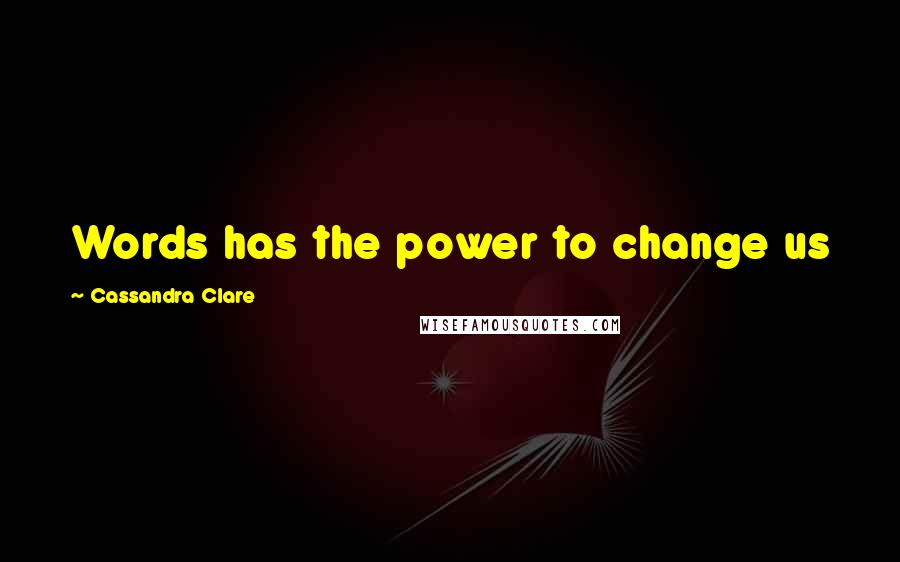 Cassandra Clare Quotes: Words has the power to change us