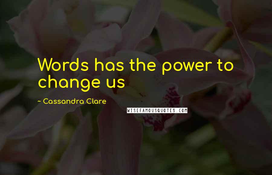 Cassandra Clare Quotes: Words has the power to change us