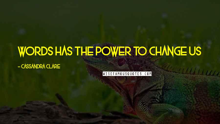 Cassandra Clare Quotes: Words has the power to change us