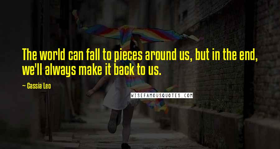 Cassia Leo Quotes: The world can fall to pieces around us, but in the end, we'll always make it back to us.