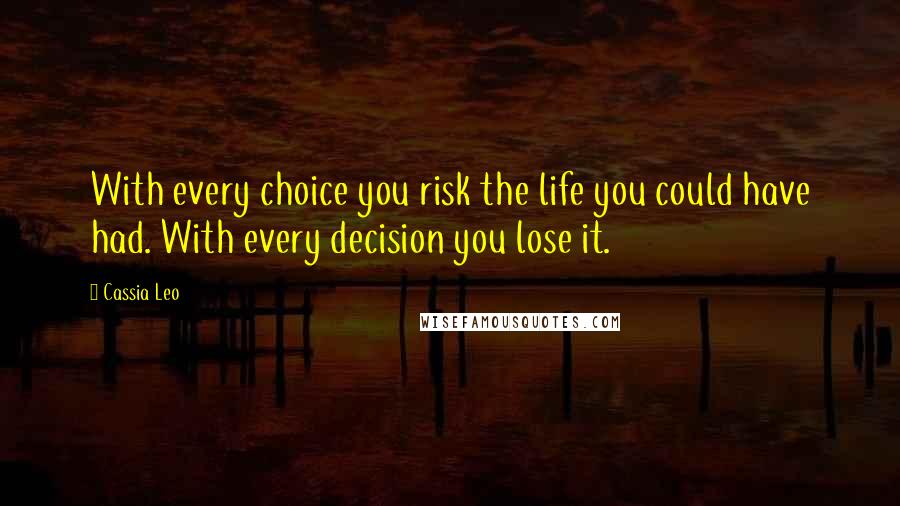 Cassia Leo Quotes: With every choice you risk the life you could have had. With every decision you lose it.